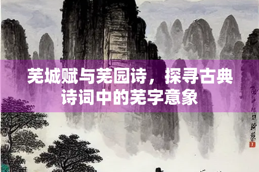 芜城赋与芜园诗，探寻古典诗词中的芜字意象