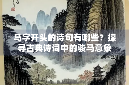 马字开头的诗句有哪些？探寻古典诗词中的骏马意象