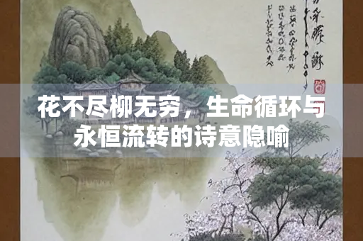 花不尽柳无穷，生命循环与永恒流转的诗意隐喻