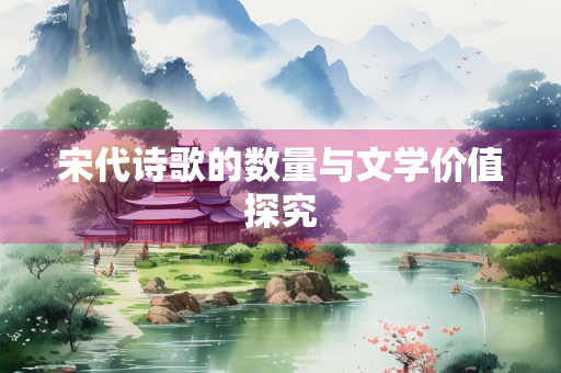 宋代诗歌的数量与文学价值探究