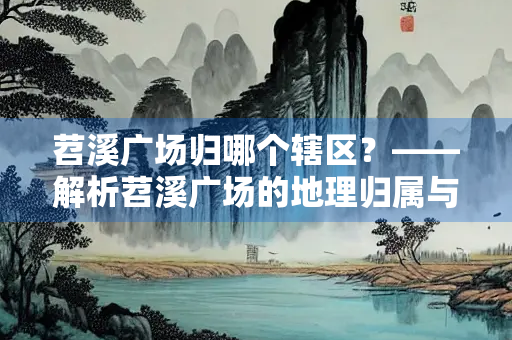 苕溪广场归哪个辖区？——解析苕溪广场的地理归属与管理范围