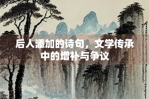 后人添加的诗句，文学传承中的增补与争议