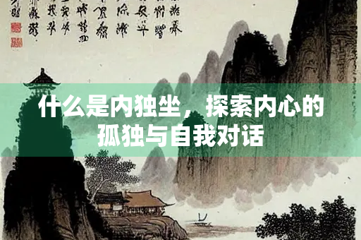 什么是内独坐，探索内心的孤独与自我对话