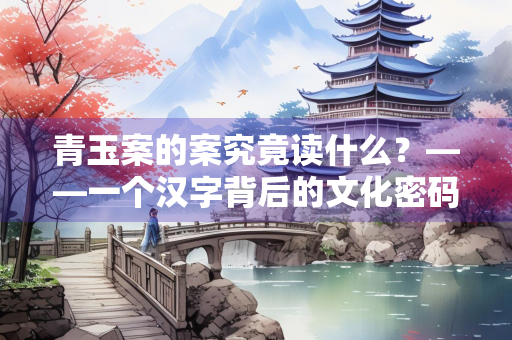 青玉案的案究竟读什么？——一个汉字背后的文化密码
