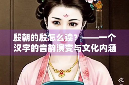 殷朝的殷怎么读？——一个汉字的音韵演变与文化内涵