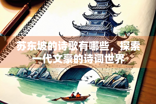 苏东坡的诗歌有哪些，探索一代文豪的诗词世界