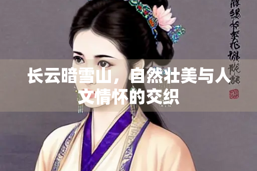 长云暗雪山，自然壮美与人文情怀的交织