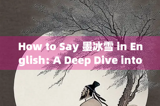 How to Say 墨冰雪 in English: A Deep Dive into Translation and Cultural Nuances