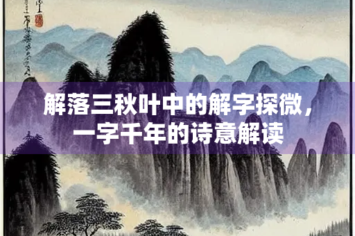解落三秋叶中的解字探微，一字千年的诗意解读