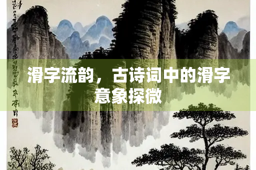 滑字流韵，古诗词中的滑字意象探微