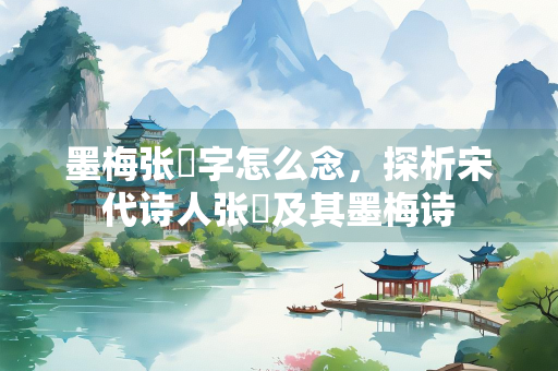 墨梅张嵲字怎么念，探析宋代诗人张嵲及其墨梅诗