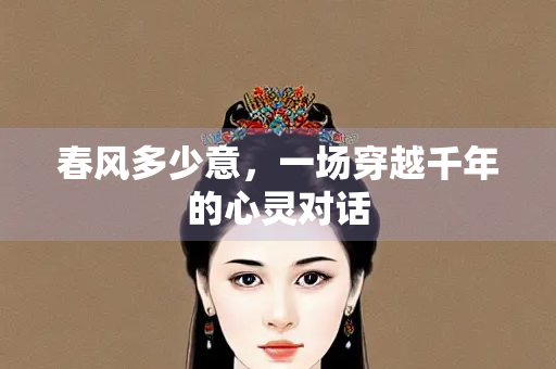 春风多少意，一场穿越千年的心灵对话