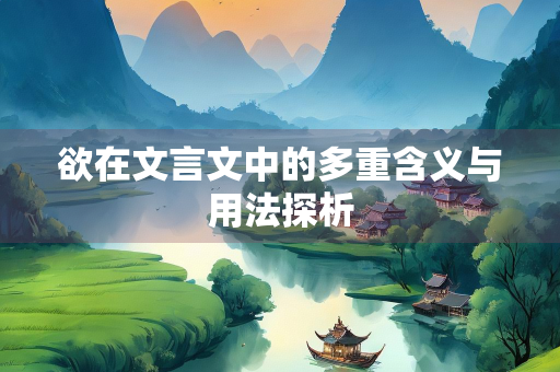 欲在文言文中的多重含义与用法探析
