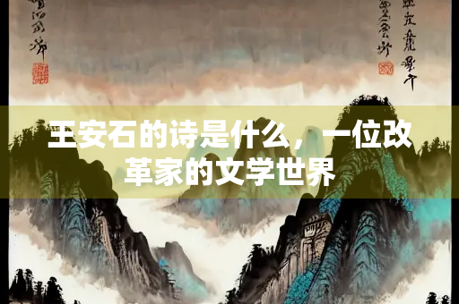 王安石的诗是什么，一位改革家的文学世界