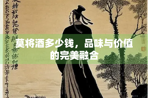 莫将酒多少钱，品味与价值的完美融合
