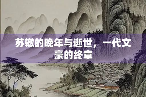 苏辙的晚年与逝世，一代文豪的终章