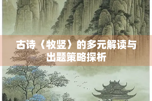 古诗〈牧竖〉的多元解读与出题策略探析