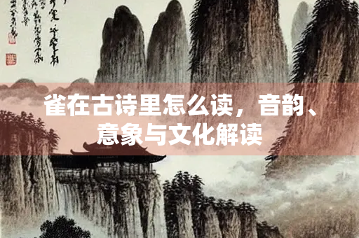 雀在古诗里怎么读，音韵、意象与文化解读