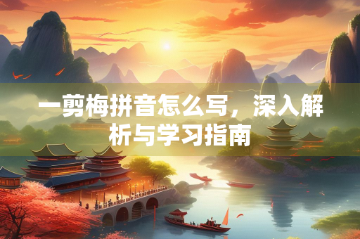 一剪梅拼音怎么写，深入解析与学习指南