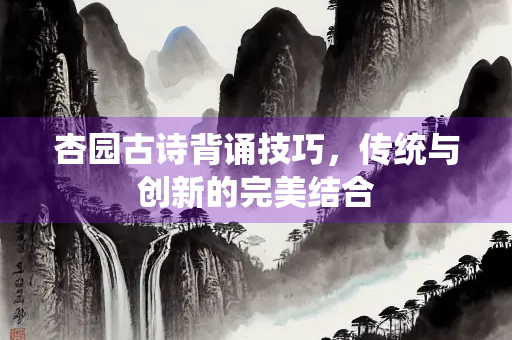 杏园古诗背诵技巧，传统与创新的完美结合