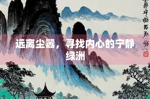 远离尘嚣，寻找内心的宁静绿洲