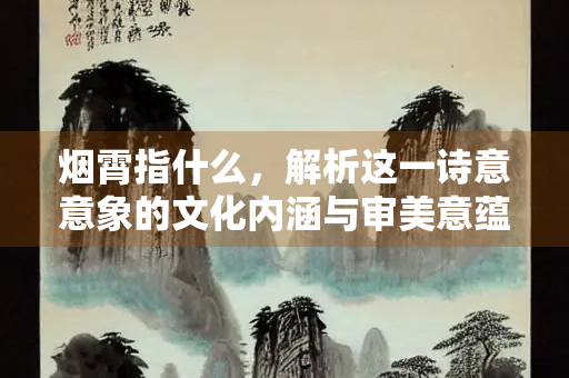 烟霄指什么，解析这一诗意意象的文化内涵与审美意蕴