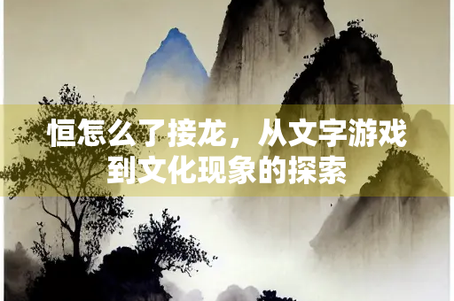 恒怎么了接龙，从文字游戏到文化现象的探索