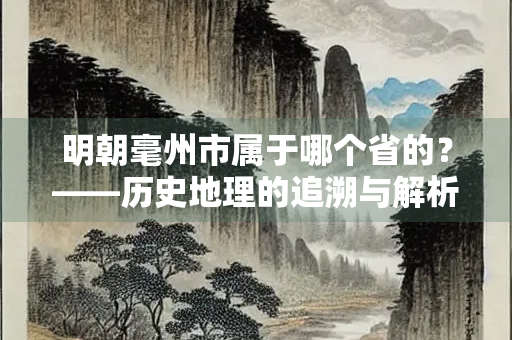 明朝毫州市属于哪个省的？——历史地理的追溯与解析