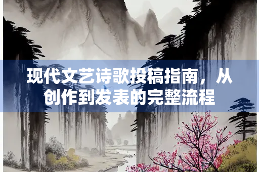 现代文艺诗歌投稿指南，从创作到发表的完整流程