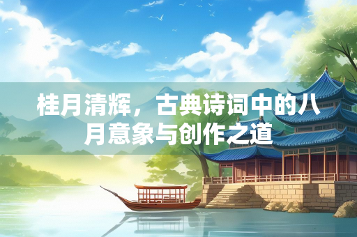 桂月清辉，古典诗词中的八月意象与创作之道