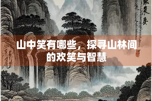 山中笑有哪些，探寻山林间的欢笑与智慧