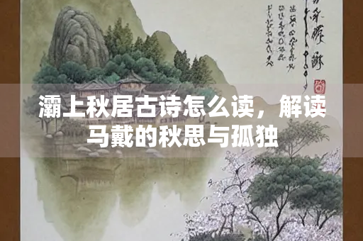 灞上秋居古诗怎么读，解读马戴的秋思与孤独