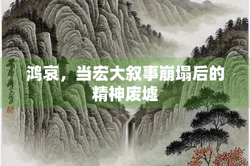 鸿哀，当宏大叙事崩塌后的精神废墟