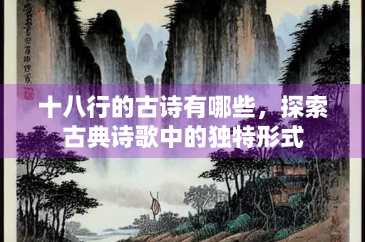 十八行的古诗有哪些，探索古典诗歌中的独特形式