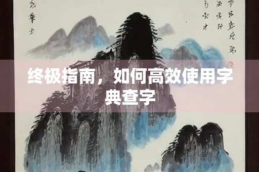 终极指南，如何高效使用字典查字