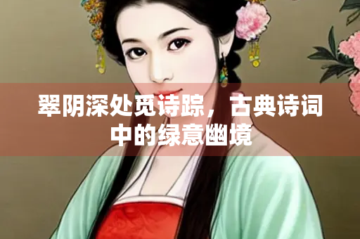 翠阴深处觅诗踪，古典诗词中的绿意幽境