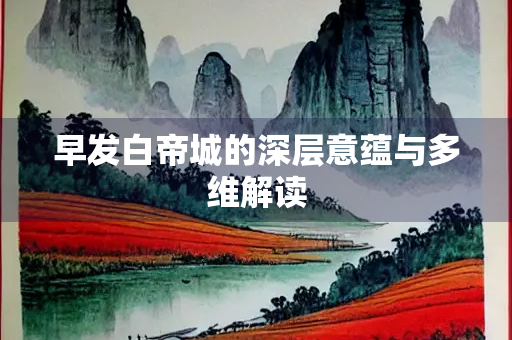 早发白帝城的深层意蕴与多维解读
