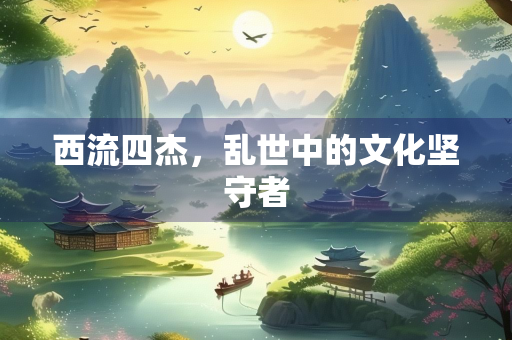 西流四杰，乱世中的文化坚守者