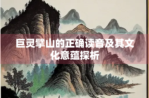 巨灵擘山的正确读音及其文化意蕴探析