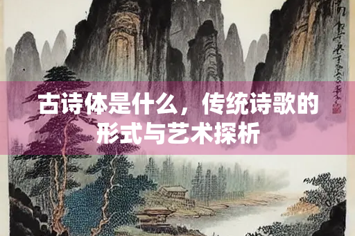 古诗体是什么，传统诗歌的形式与艺术探析