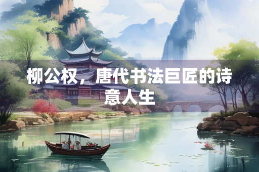 柳公权，唐代书法巨匠的诗意人生