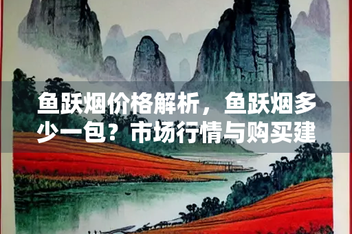 鱼跃烟价格解析，鱼跃烟多少一包？市场行情与购买建议