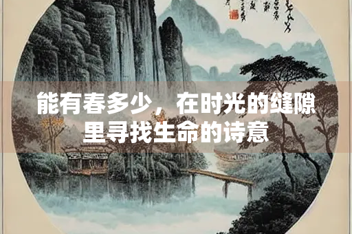 能有春多少，在时光的缝隙里寻找生命的诗意