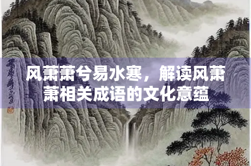 风萧萧兮易水寒，解读风萧萧相关成语的文化意蕴