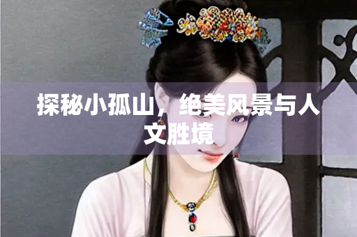 探秘小孤山，绝美风景与人文胜境