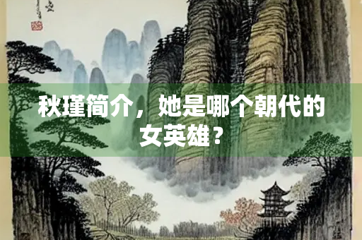 秋瑾简介，她是哪个朝代的女英雄？