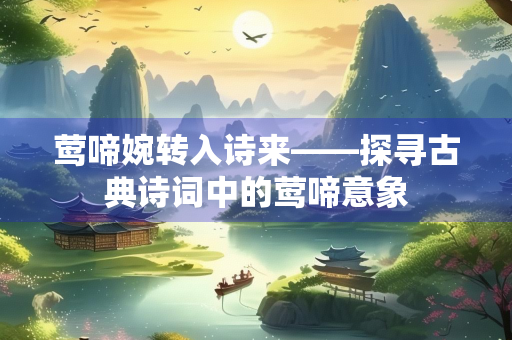 莺啼婉转入诗来——探寻古典诗词中的莺啼意象