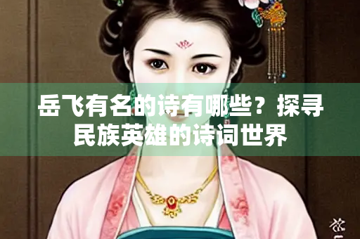 岳飞有名的诗有哪些？探寻民族英雄的诗词世界