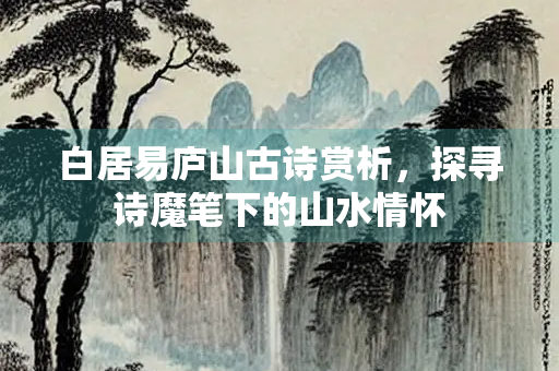 白居易庐山古诗赏析，探寻诗魔笔下的山水情怀