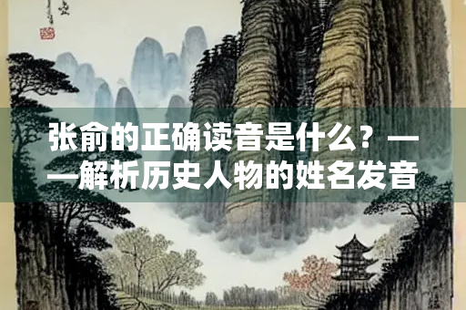 张俞的正确读音是什么？——解析历史人物的姓名发音